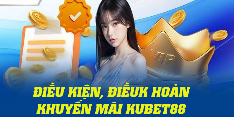 Tổng hợp các điều kiện, điều khoản quan trọng khi tham gia khuyến mãi Kubet88