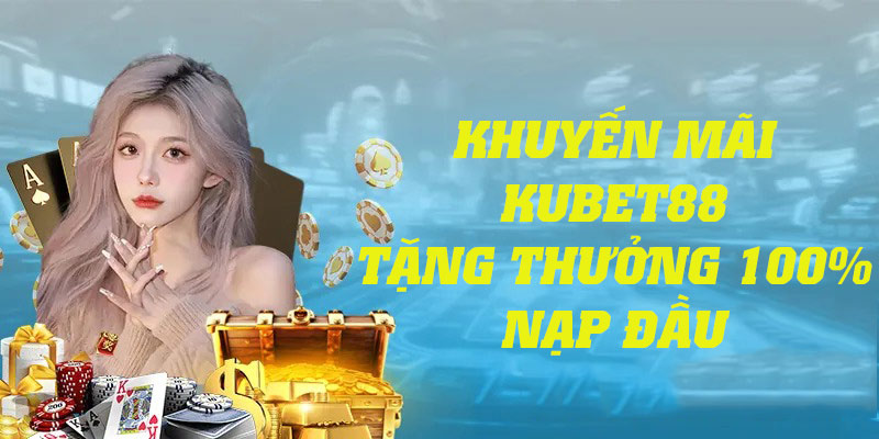 Chi tiết chương trình khuyến mãi Kubet88 tặng thưởng nạp đầu 100%