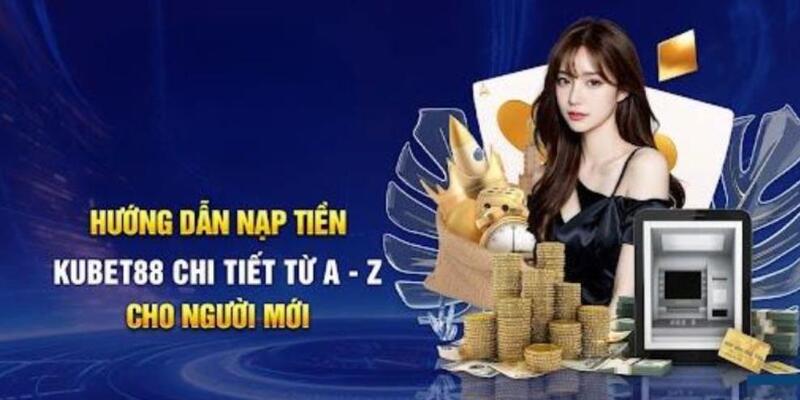 Chi tiết quy trình nạp tiền Kubet88 cho cược thủ