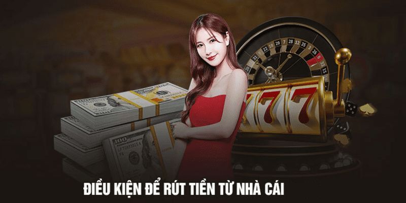 Việc rút tiền ở nhà cái cần đáp ứng các điều kiện cơ bản nhất định