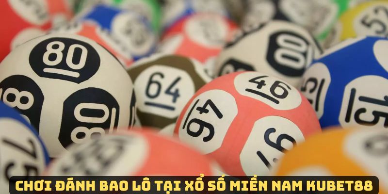 Đánh bao lô khi chơi xổ số miền Nam Kubet88