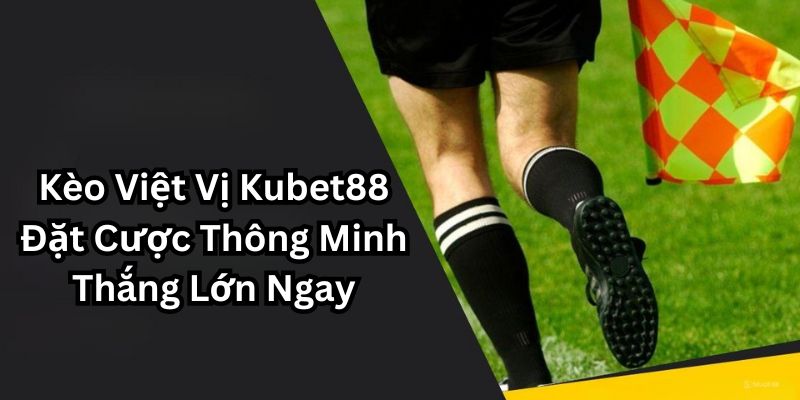 Kèo việt vị Kubet88: Chiến lược hiệu quả cho người yêu bóng đá